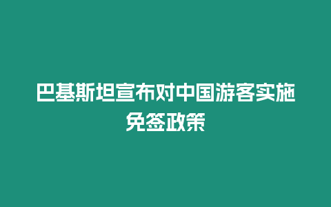 巴基斯坦宣布對中國游客實施免簽政策