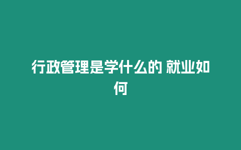 行政管理是學(xué)什么的 就業(yè)如何