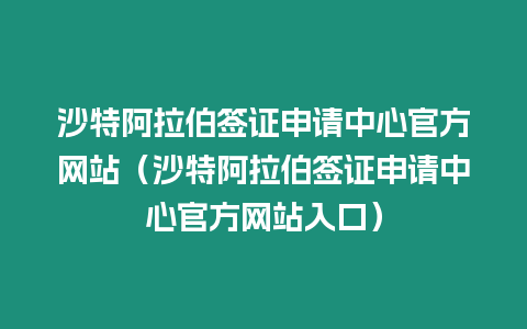 沙特阿拉伯簽證申請中心官方網(wǎng)站（沙特阿拉伯簽證申請中心官方網(wǎng)站入口）