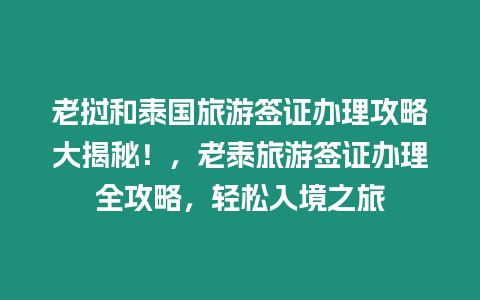 老撾和泰國(guó)旅游簽證辦理攻略大揭秘！，老泰旅游簽證辦理全攻略，輕松入境之旅