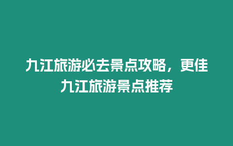 九江旅游必去景點攻略，更佳九江旅游景點推薦