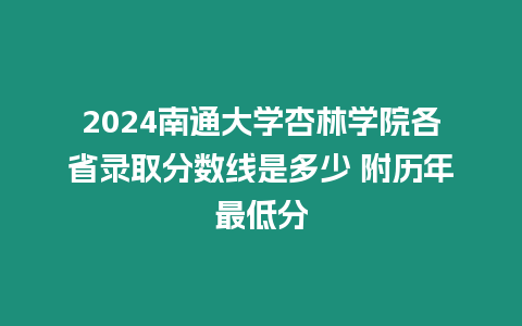 2024南通大學杏林學院各省錄取分數線是多少 附歷年最低分