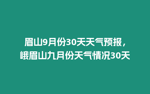 眉山9月份30天天氣預報，峨眉山九月份天氣情況30天