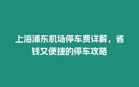 上海浦東機場停車費詳解，省錢又便捷的停車攻略