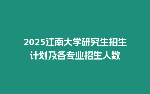 2025江南大學(xué)研究生招生計(jì)劃及各專業(yè)招生人數(shù)