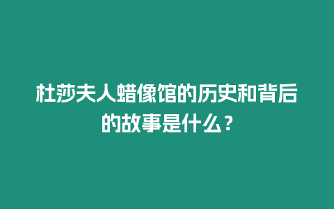 杜莎夫人蠟像館的歷史和背后的故事是什么？