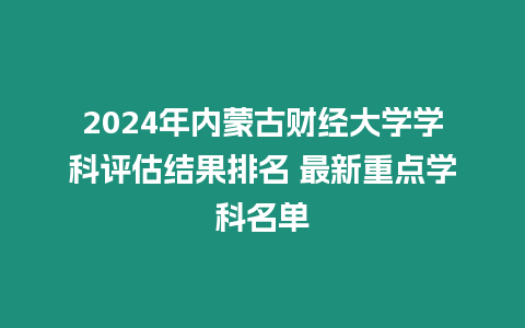 2024年內蒙古財經大學學科評估結果排名 最新重點學科名單