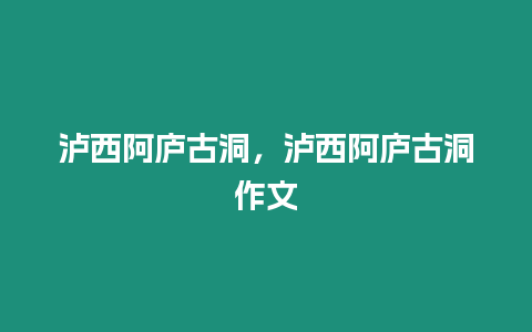 瀘西阿廬古洞，瀘西阿廬古洞作文