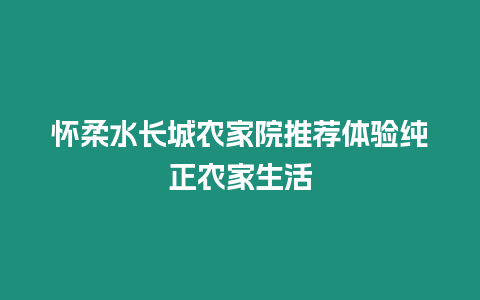 懷柔水長城農家院推薦體驗純正農家生活