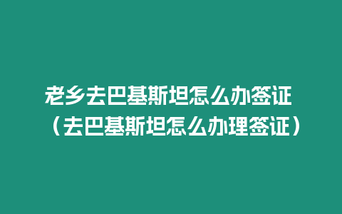 老鄉(xiāng)去巴基斯坦怎么辦簽證 （去巴基斯坦怎么辦理簽證）