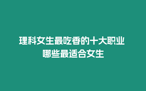 理科女生最吃香的十大職業 哪些最適合女生