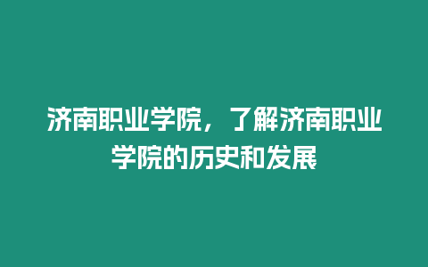 濟南職業學院，了解濟南職業學院的歷史和發展