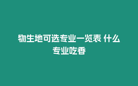 物生地可選專業(yè)一覽表 什么專業(yè)吃香