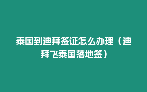 泰國到迪拜簽證怎么辦理（迪拜飛泰國落地簽）