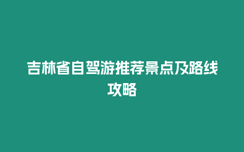 吉林省自駕游推薦景點及路線攻略