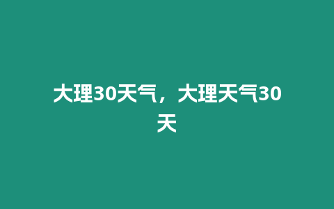 大理30天氣，大理天氣30天