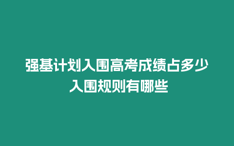 強基計劃入圍高考成績占多少 入圍規則有哪些