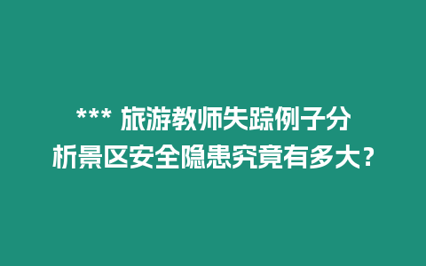 *** 旅游教師失蹤例子分析景區(qū)安全隱患究竟有多大？