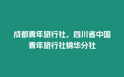 成都青年旅行社，四川省中國青年旅行社錦華分社