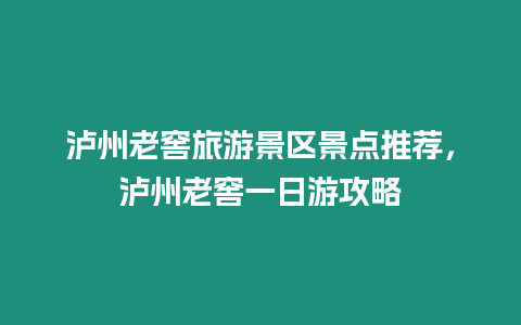 瀘州老窖旅游景區(qū)景點(diǎn)推薦，瀘州老窖一日游攻略