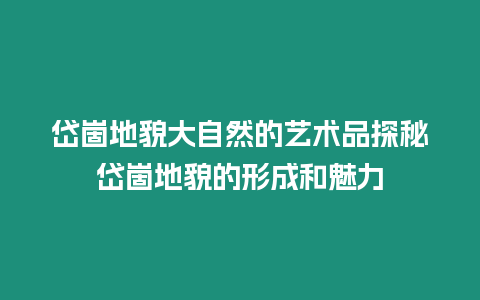 岱崮地貌大自然的藝術(shù)品探秘岱崮地貌的形成和魅力