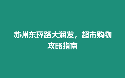 蘇州東環路大潤發，超市購物攻略指南