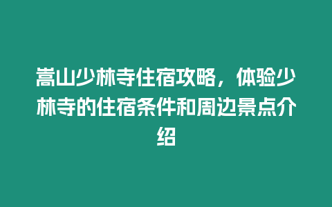 嵩山少林寺住宿攻略，體驗少林寺的住宿條件和周邊景點介紹