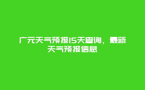 廣元天氣預(yù)報15天查詢，最新天氣預(yù)報信息