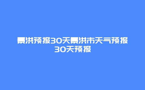 景洪預報30天景洪市天氣預報30天預報