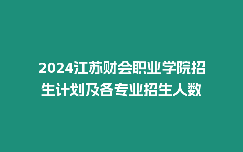 2024江蘇財會職業學院招生計劃及各專業招生人數