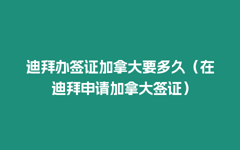 迪拜辦簽證加拿大要多久（在迪拜申請加拿大簽證）