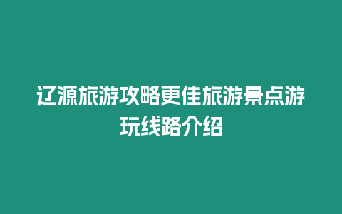 遼源旅游攻略更佳旅游景點游玩線路介紹