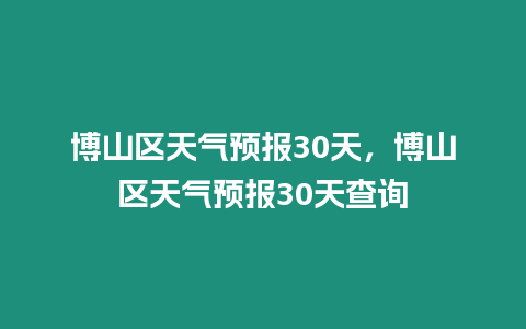 博山區天氣預報30天，博山區天氣預報30天查詢