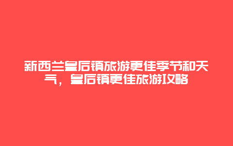 新西蘭皇后鎮旅游更佳季節和天氣，皇后鎮更佳旅游攻略