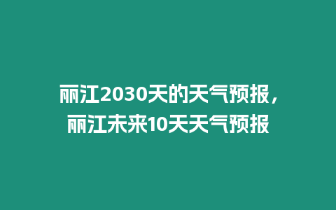 麗江2030天的天氣預報，麗江未來10天天氣預報