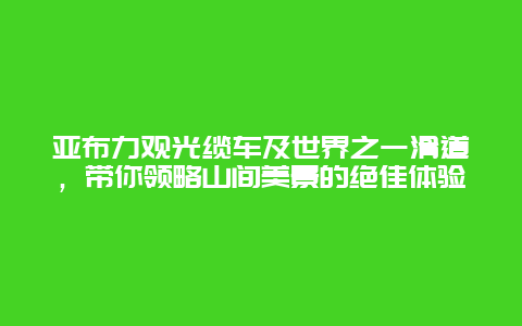 亞布力觀光纜車及世界之一滑道，帶你領略山間美景的絕佳體驗