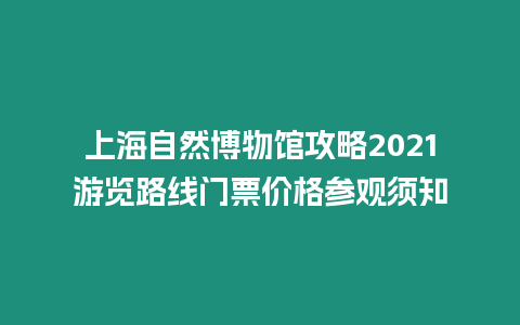 上海自然博物館攻略2021游覽路線門票價格參觀須知