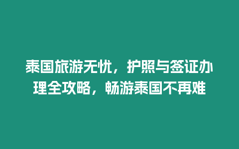 泰國旅游無憂，護照與簽證辦理全攻略，暢游泰國不再難