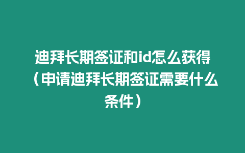 迪拜長期簽證和id怎么獲得（申請迪拜長期簽證需要什么條件）