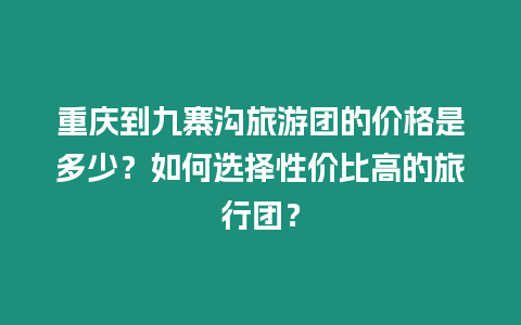 重慶到九寨溝旅游團(tuán)的價(jià)格是多少？如何選擇性價(jià)比高的旅行團(tuán)？