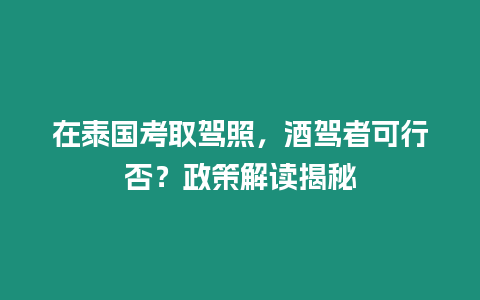 在泰國考取駕照，酒駕者可行否？政策解讀揭秘