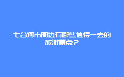 七臺河市周邊有哪些值得一去的旅游景點？