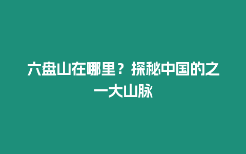 六盤山在哪里？探秘中國的之一大山脈