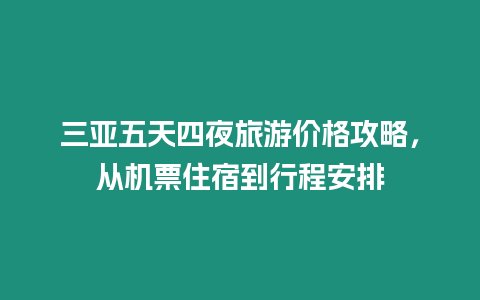 三亞五天四夜旅游價格攻略，從機票住宿到行程安排