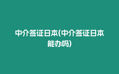 中介簽證日本(中介簽證日本能辦嗎)