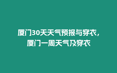 廈門30天天氣預報與穿衣，廈門一周天氣及穿衣