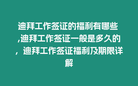 迪拜工作簽證的福利有哪些 ,迪拜工作簽證一般是多久的，迪拜工作簽證福利及期限詳解