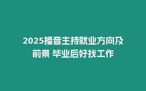 2025播音主持就業(yè)方向及前景 畢業(yè)后好找工作