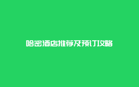 哈密酒店推薦及預訂攻略