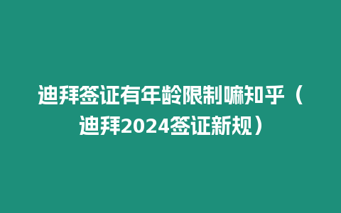 迪拜簽證有年齡限制嘛知乎（迪拜2024簽證新規）